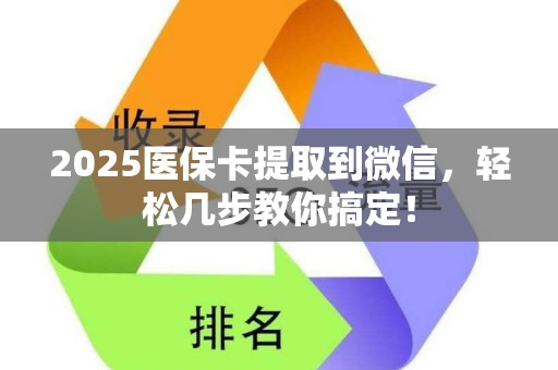 株洲2025医保卡提取到微信，轻松几步教你搞定！