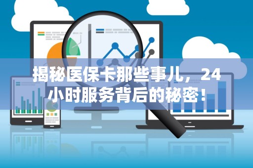 株洲揭秘医保卡那些事儿，24小时服务背后的秘密！