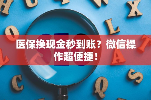 株洲医保换现金秒到账？微信操作超便捷！
