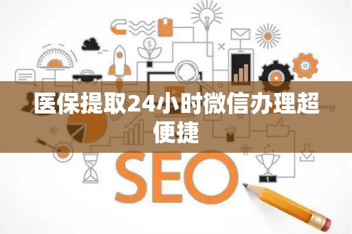 株洲医保提取24小时微信办理超便捷