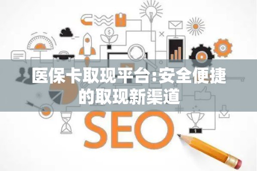 株洲医保卡取现平台:安全便捷的取现新渠道