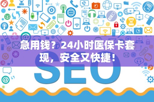株洲急用钱？24小时医保卡套现，安全又快捷！