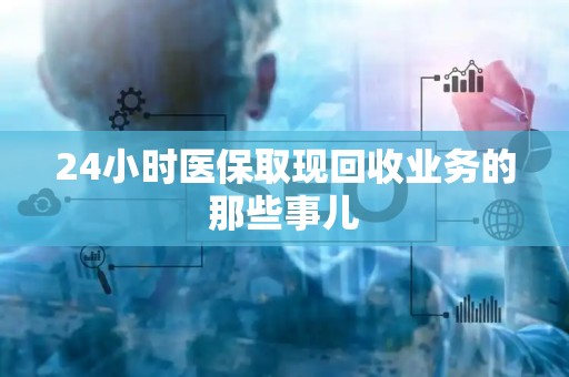 株洲24小时医保取现回收业务的那些事儿