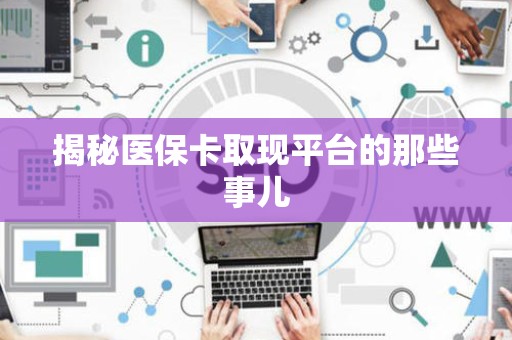株洲揭秘医保卡取现平台的那些事儿