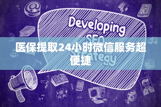 株洲医保提取24小时微信服务超便捷