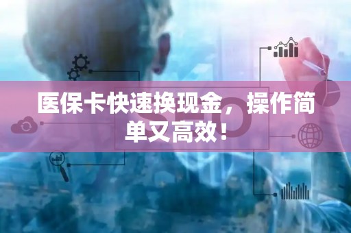 株洲医保卡快速换现金，操作简单又高效！
