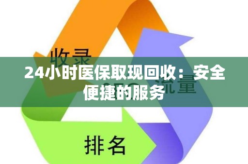 株洲24小时医保取现回收：安全便捷的服务