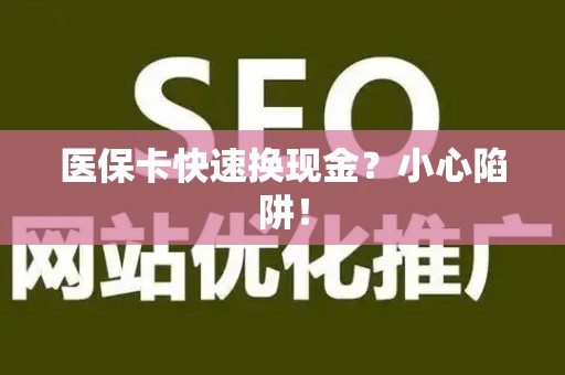 株洲医保卡快速换现金？小心陷阱！