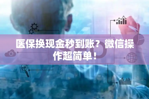 株洲医保换现金秒到账？微信操作超简单！