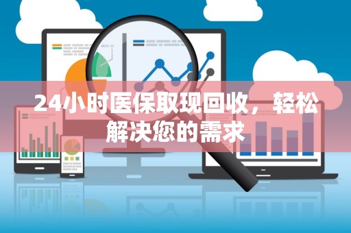 株洲24小时医保取现回收，轻松解决您的需求