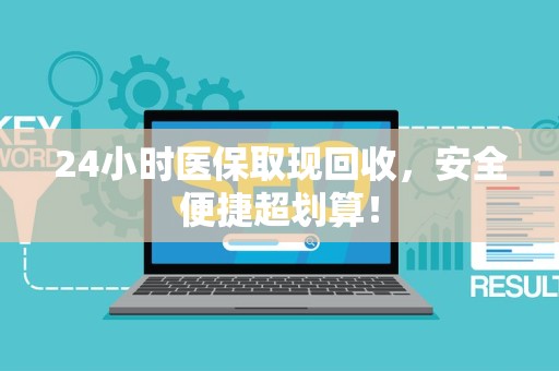 株洲24小时医保取现回收，安全便捷超划算！