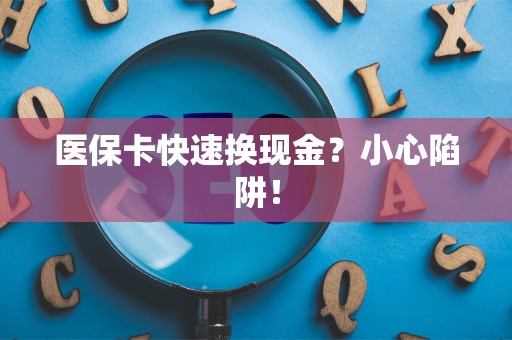 株洲医保卡快速换现金？小心陷阱！