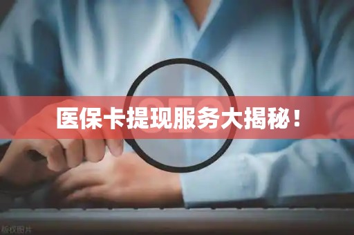 株洲医保卡提现服务大揭秘！