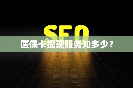 株洲医保卡提现服务知多少？