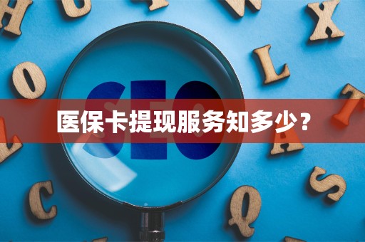 株洲医保卡提现服务知多少？