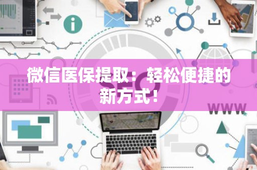 株洲微信医保提取：轻松便捷的新方式！