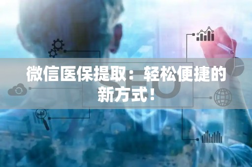 株洲微信医保提取：轻松便捷的新方式！