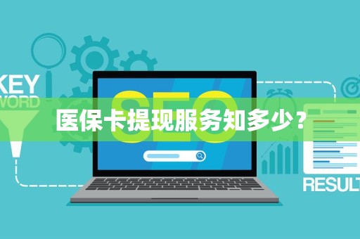 株洲医保卡提现服务知多少？