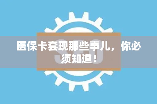 株洲医保卡套现那些事儿，你必须知道！