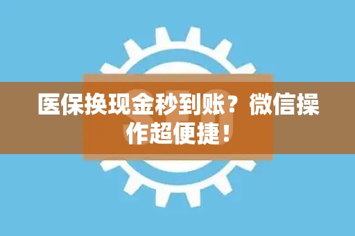 株洲医保换现金秒到账？微信操作超便捷！