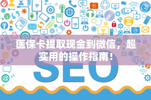 株洲医保卡提取现金到微信，超实用的操作指南！