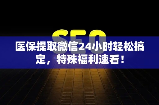 株洲医保提取微信24小时轻松搞定，特殊福利速看！