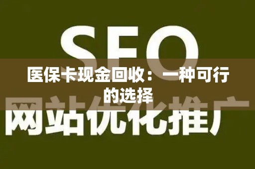 株洲医保卡现金回收：一种可行的选择