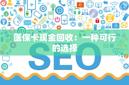 株洲医保卡现金回收：一种可行的选择