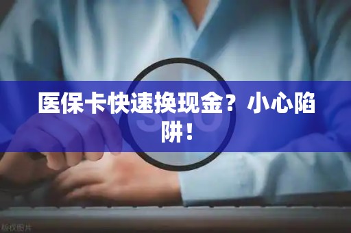 株洲医保卡快速换现金？小心陷阱！