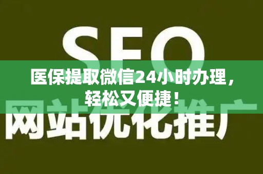 株洲医保提取微信24小时办理，轻松又便捷！