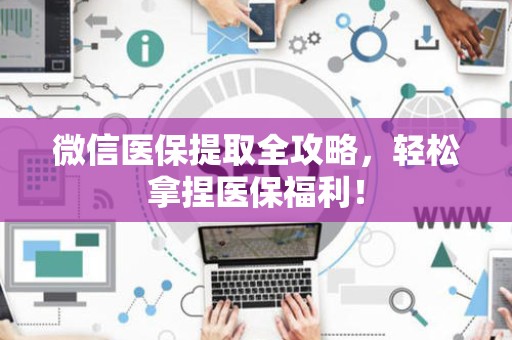 株洲微信医保提取全攻略，轻松拿捏医保福利！