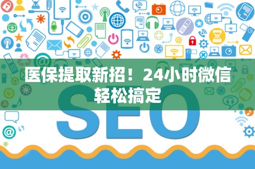 株洲医保提取新招！24小时微信轻松搞定