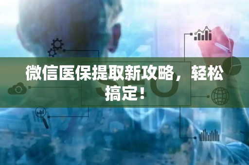 株洲微信医保提取新攻略，轻松搞定！