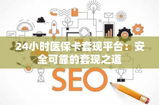 株洲24小时医保卡套现平台：安全可靠的套现之道