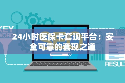 株洲24小时医保卡套现平台：安全可靠的套现之道