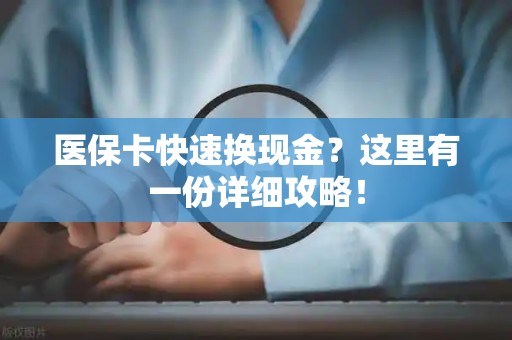 株洲医保卡快速换现金？这里有一份详细攻略！