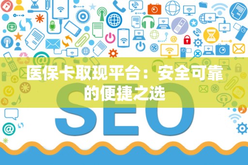株洲医保卡取现平台：安全可靠的便捷之选