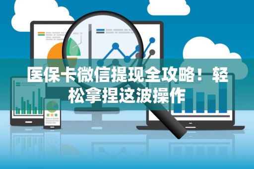 株洲医保卡微信提现全攻略！轻松拿捏这波操作