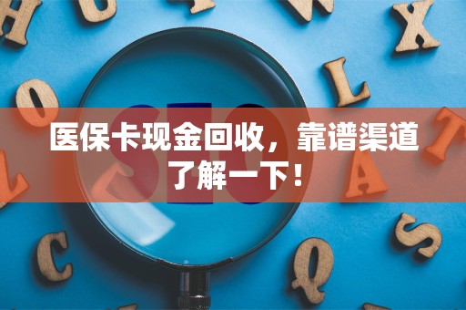 株洲医保卡现金回收，靠谱渠道了解一下！