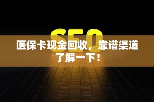 株洲医保卡现金回收，靠谱渠道了解一下！