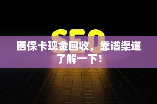 株洲医保卡现金回收，靠谱渠道了解一下！