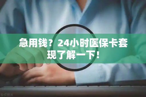 株洲急用钱？24小时医保卡套现了解一下！