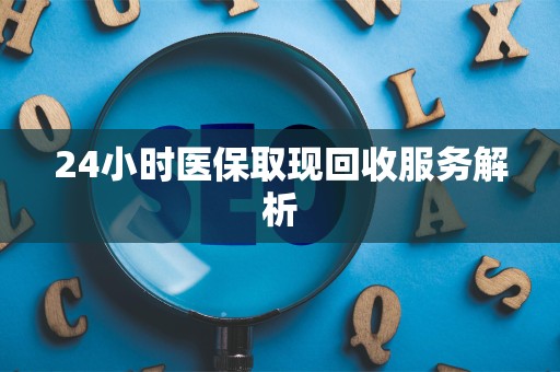 株洲24小时医保取现回收服务解析