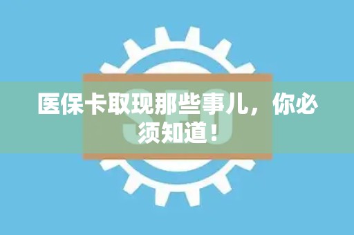 株洲医保卡取现那些事儿，你必须知道！