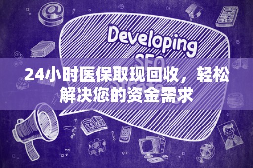 株洲24小时医保取现回收，轻松解决您的资金需求