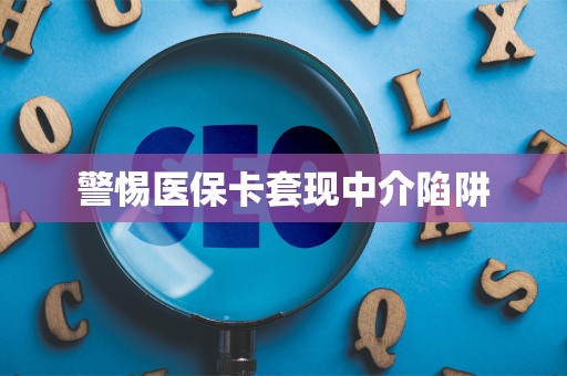 株洲警惕医保卡套现中介陷阱