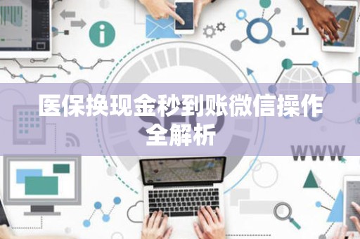 株洲医保换现金秒到账微信操作全解析